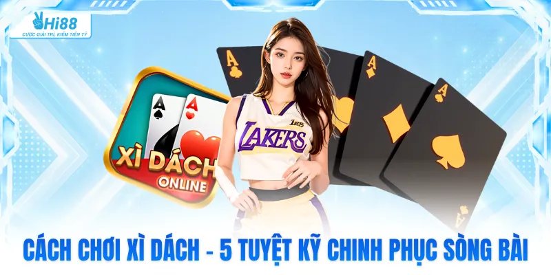 Cách Chơi Xì Dách - 5 Tuyệt Kỹ Chinh Phục Sòng Bài