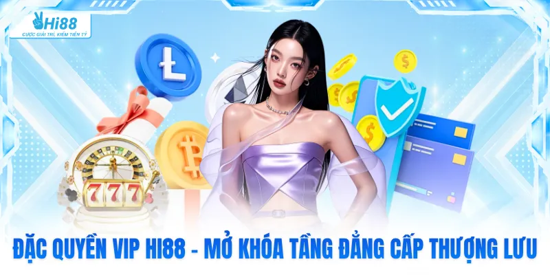 Đặc Quyền VIP Hi88 - Mở Khóa Tầng Đẳng Cấp Thượng Lưu
