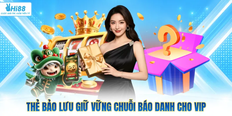 Thẻ bảo lưu giữ vững chuỗi báo danh cho VIP