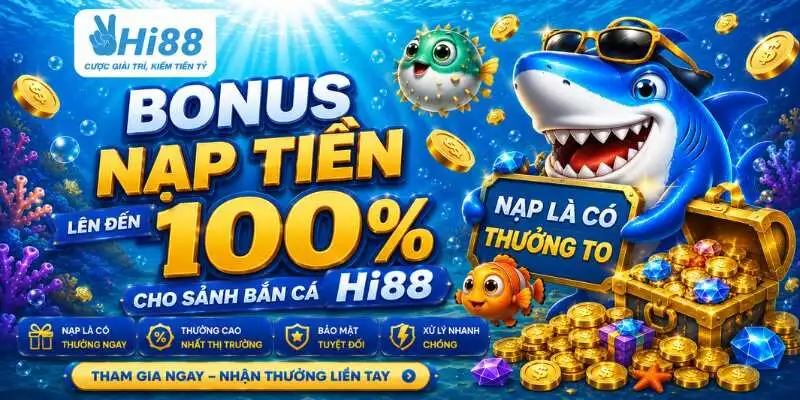 Bonus nạp tiền lên đến 100% cho sảnh bắn cá Hi88